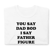 Load image into Gallery viewer, You Say Dad Bod I Say Father Figure Tee
