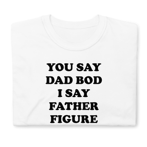 You Say Dad Bod I Say Father Figure Tee